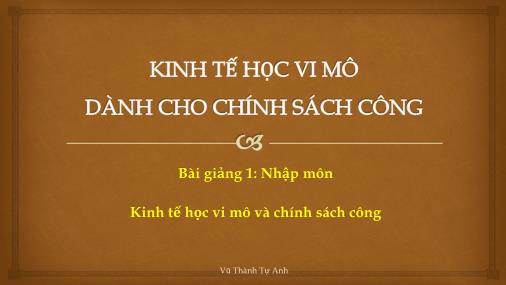 Bài giảng Kinh tế học vi mô - Bài giảng 1: Nhập môn Kinh tế học vi mô và chính sách công - Vũ Thành Tự Anh