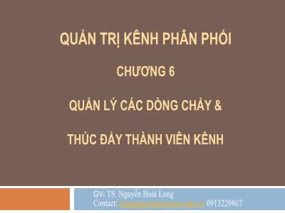 Bài giảng Quản trị kênh phân phối - Chương 6: Quản lý các dòng chảy & thúc đẩy thành viên kênh - Nguyễn Hoài Long