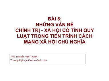 Bài giảng Những nguyên lý cơ bản của chủ nghĩa Mác-Lênin - Bài 8: Những vấn đề chính trị - xã hội có tính quy luật trong tiến trình cách mạng xã hội chủ nghĩa - Nguyễn Văn Thuân