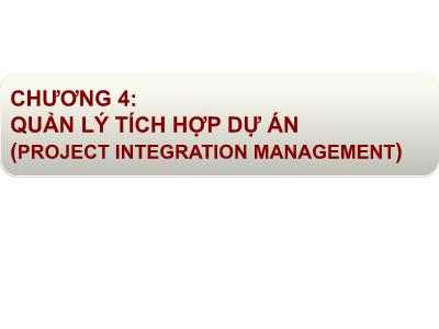 Bài giảng Quản lý dự án - Chương 4: Quản lý tích hợp dự án (Project integration management)