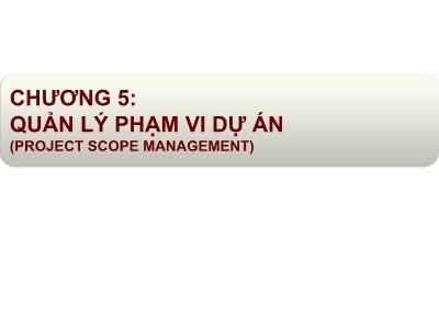Bài giảng Quản lý dự án - Chương 5: Quản lý phạm vi dự án (Project scope management)